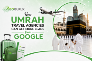 How Umrah Travel Agencies Can Get More Leads from Google